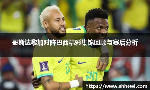 哥斯达黎加对阵巴西精彩集锦回顾与赛后分析